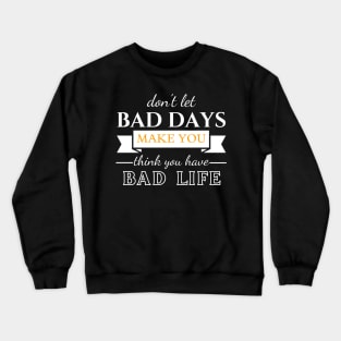 Don't Let Bad Days Make You Think You Have Bad Life, quote, motivation Crewneck Sweatshirt